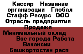 Кассир › Название организации ­ Глобал Стафф Ресурс, ООО › Отрасль предприятия ­ Продажи › Минимальный оклад ­ 30 000 - Все города Работа » Вакансии   . Башкортостан респ.,Октябрьский г.